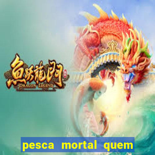 pesca mortal quem morreu pesca mortal todd morreu